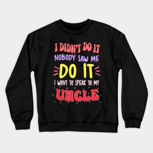 I Didn't Do It Nobody Saw Me I Want To Speak To My Uncle Crewneck Sweatshirt